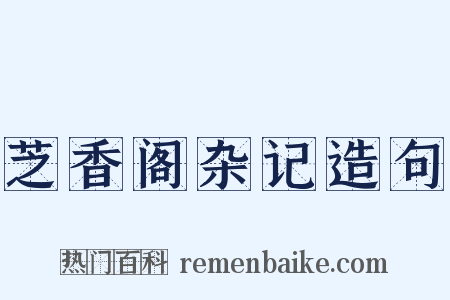 芝香阁杂记造句是什么意思的图片